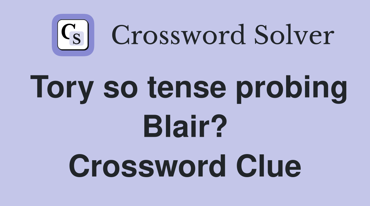 Tory so tense probing Blair? Crossword Clue
