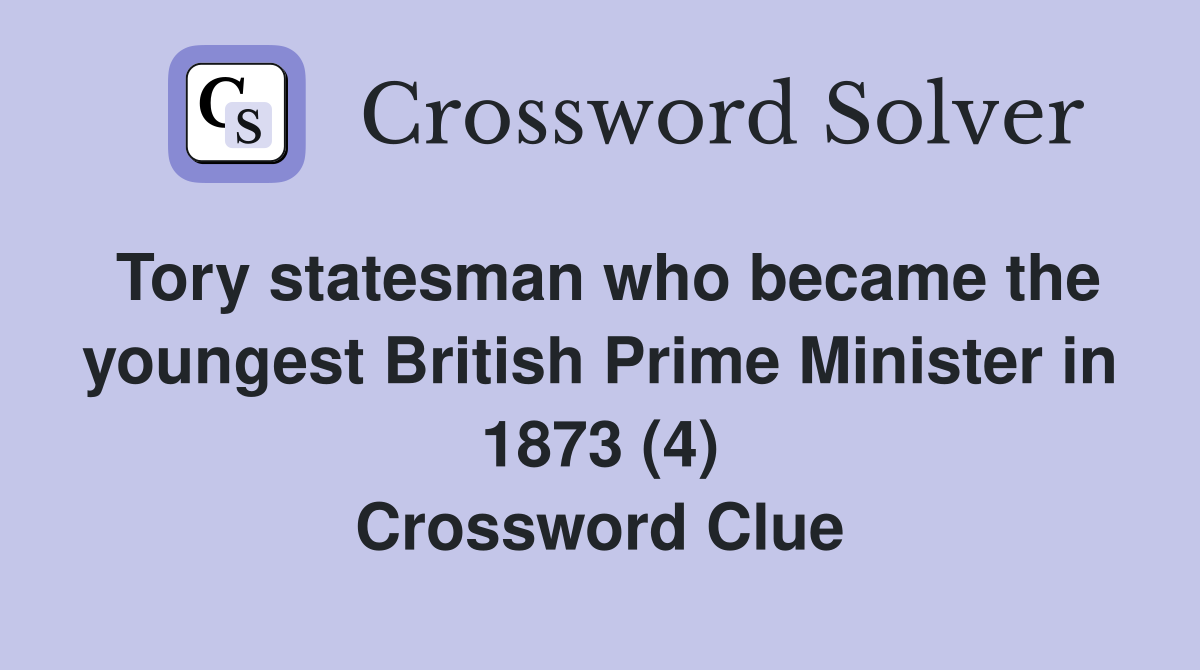 Tory statesman who became the youngest British Prime Minister in 1873 (4) Crossword Clue