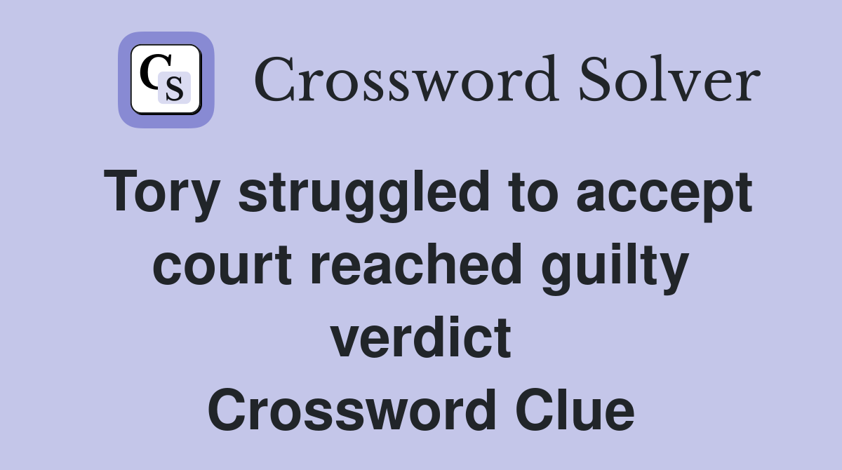 Tory struggled to accept court reached guilty verdict Crossword Clue