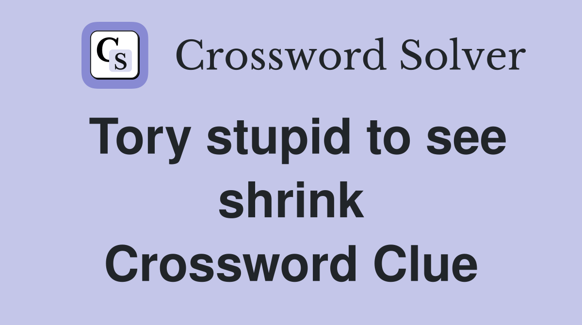 Tory stupid to see shrink Crossword Clue