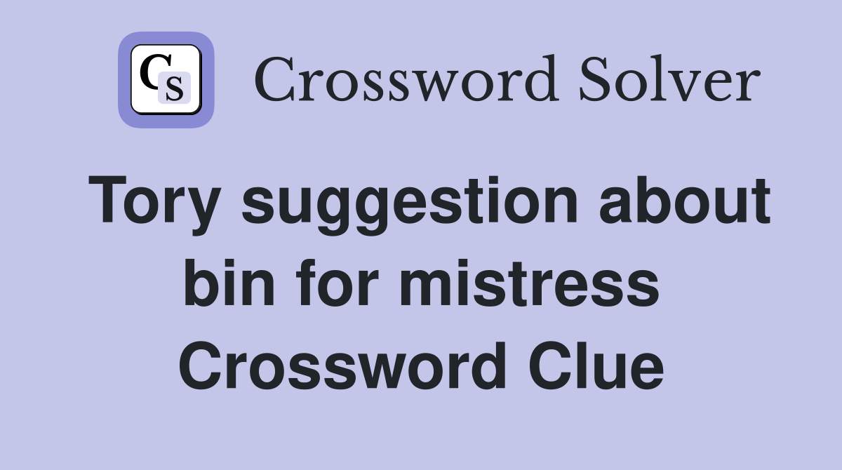 Tory suggestion about bin for mistress Crossword Clue