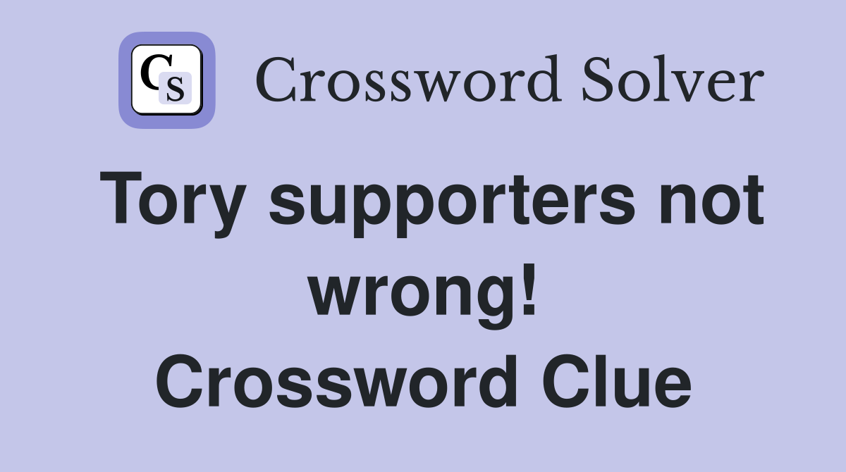 Tory supporters not wrong! Crossword Clue
