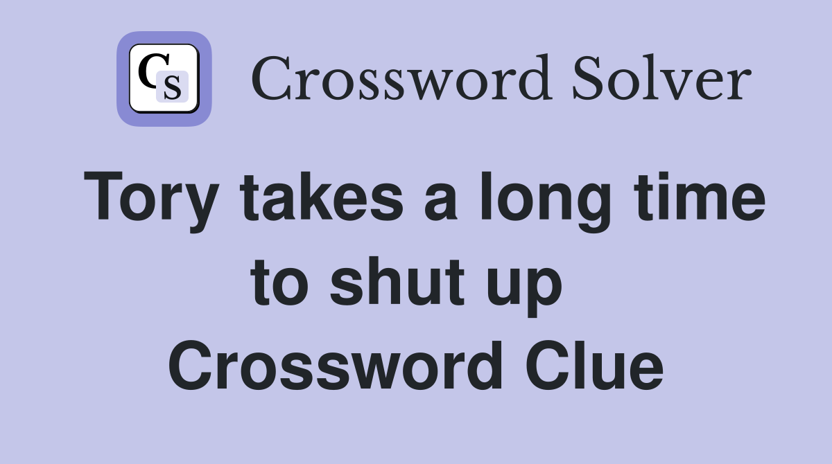 Tory takes a long time to shut up  Crossword Clue