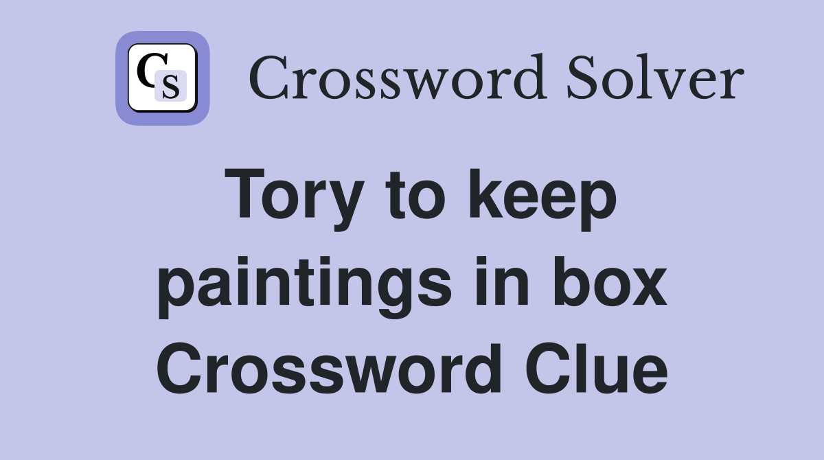 Tory to keep paintings in box Crossword Clue