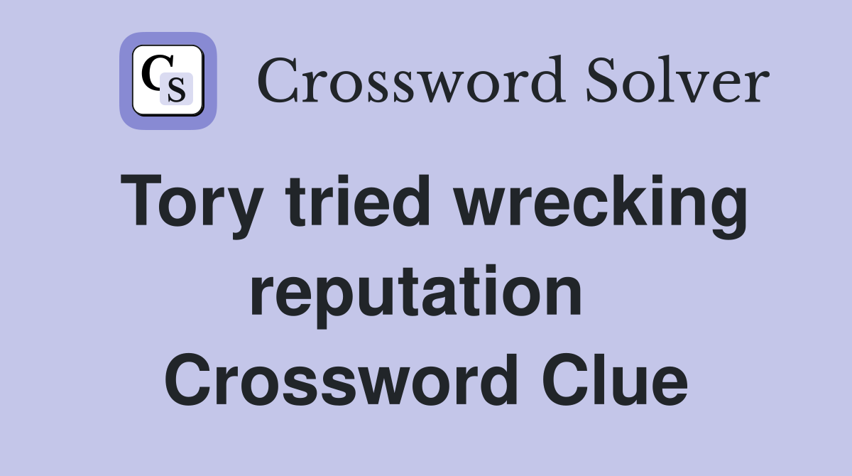 Tory tried wrecking reputation  Crossword Clue