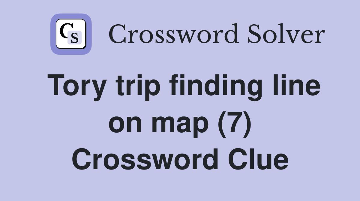 Tory trip finding line on map (7) Crossword Clue