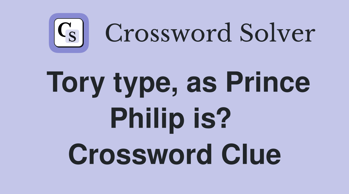 Tory type, as Prince Philip is?  Crossword Clue