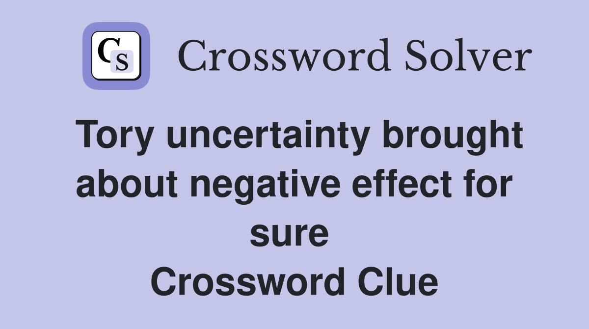 Tory uncertainty brought about negative effect for sure  Crossword Clue
