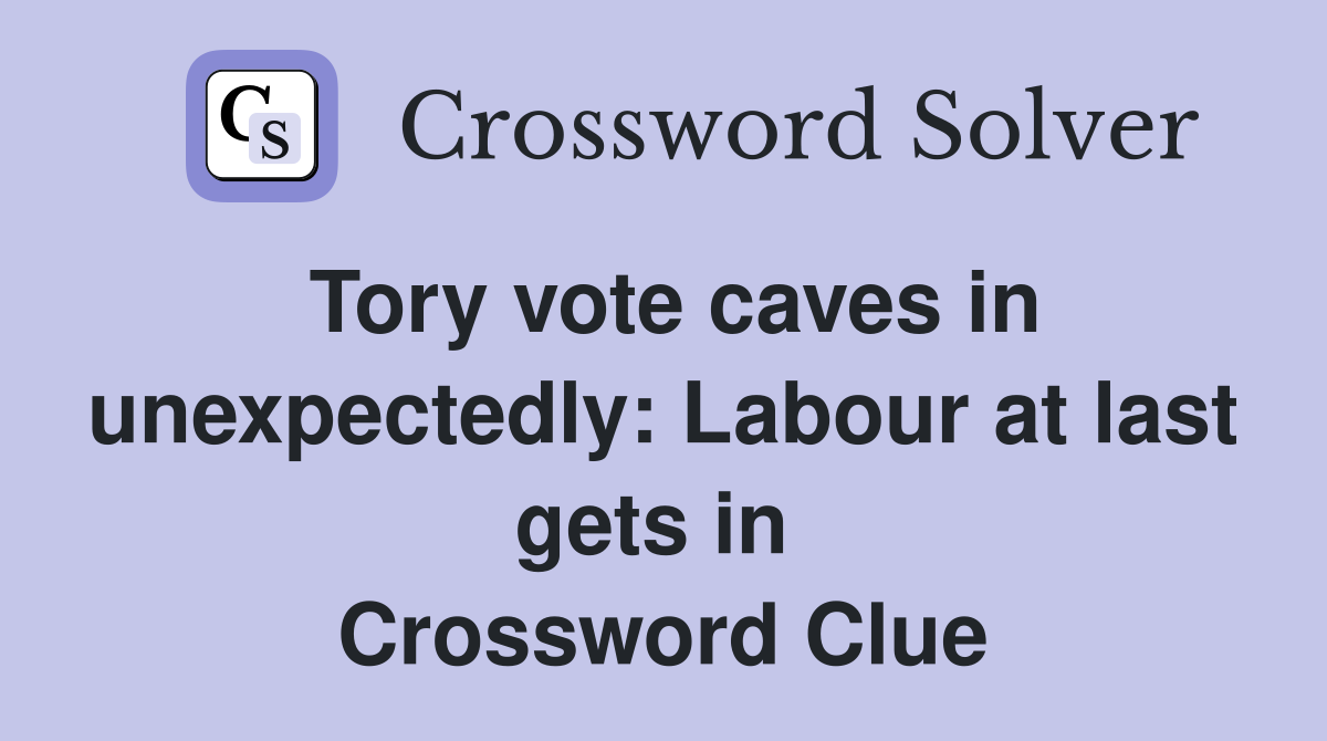 Tory vote caves in unexpectedly: Labour at last gets in  Crossword Clue