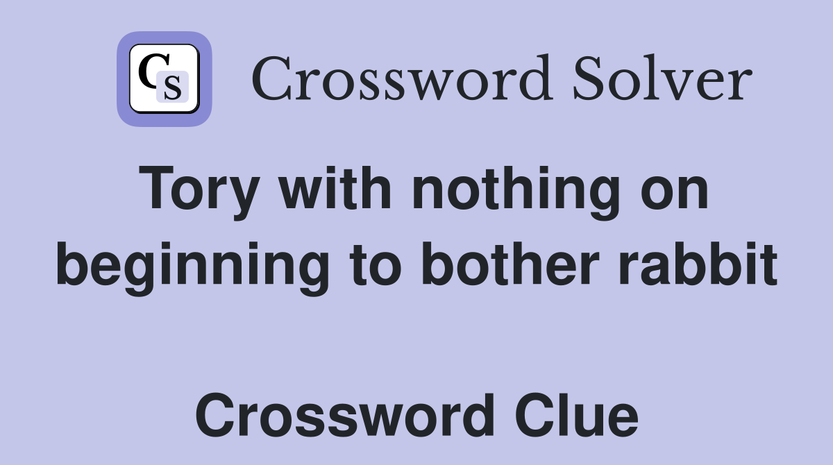 Tory with nothing on beginning to bother rabbit  Crossword Clue