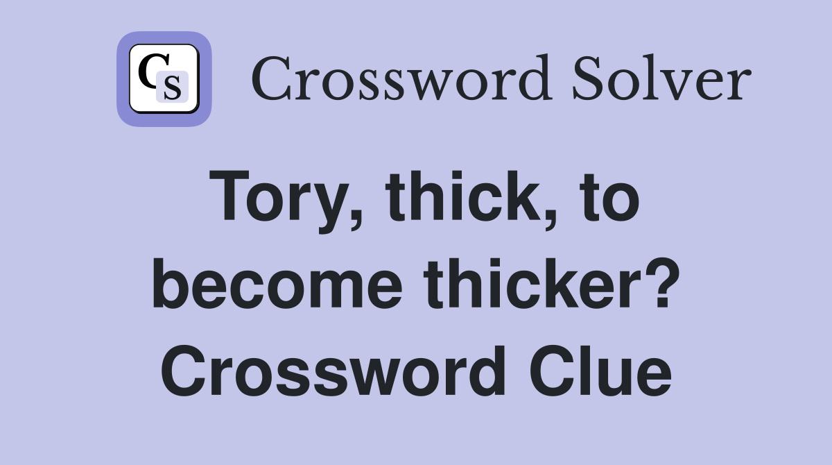 Tory, thick, to become thicker? Crossword Clue