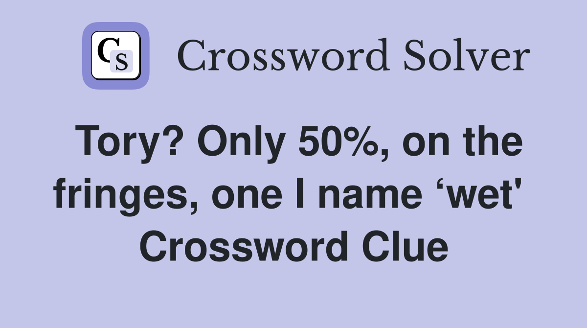 Tory? Only 50%, on the fringes, one I name ‘wet'  Crossword Clue