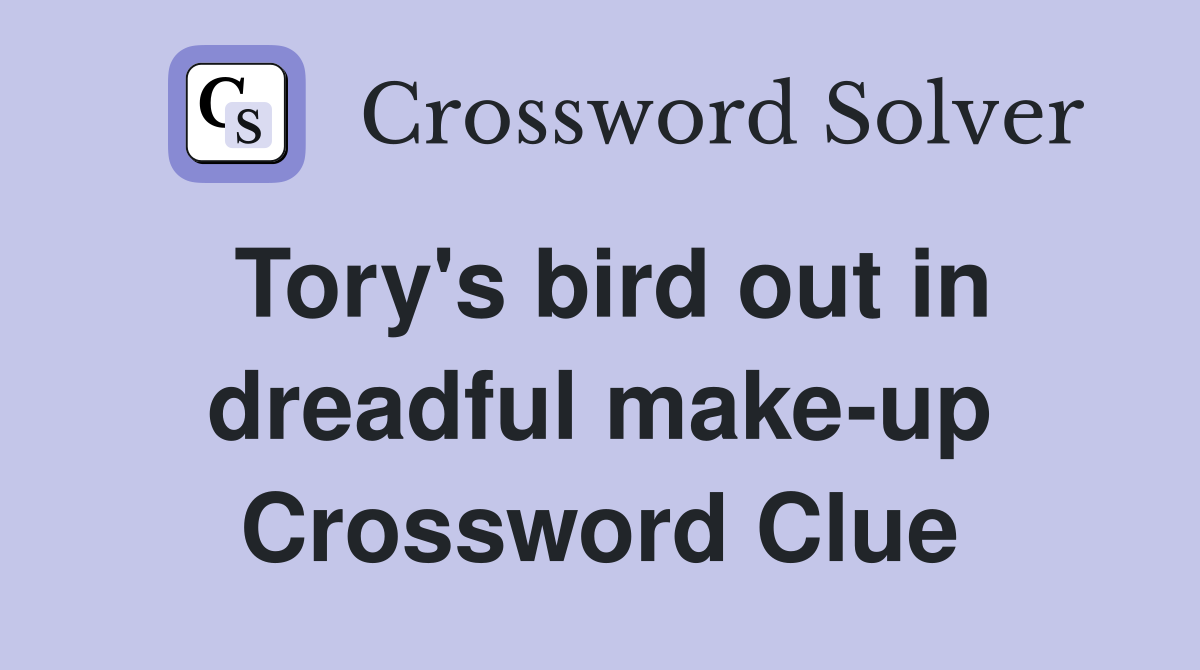 Tory's bird out in dreadful make-up Crossword Clue