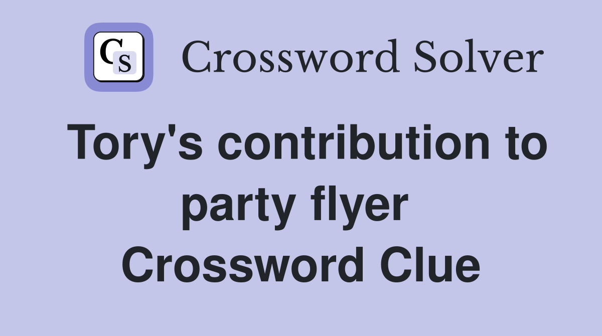 Tory's contribution to party flyer  Crossword Clue