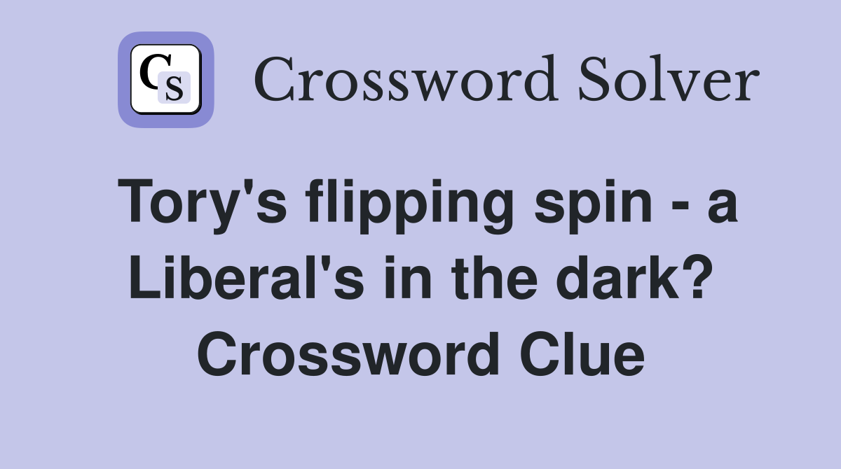 Tory's flipping spin - a Liberal's in the dark? Crossword Clue
