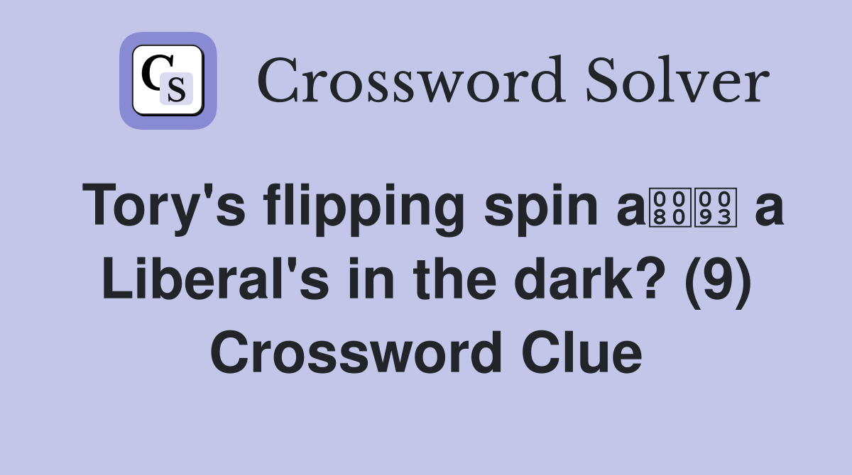 Tory's flipping spin a a Liberal's in the dark? (9) Crossword Clue