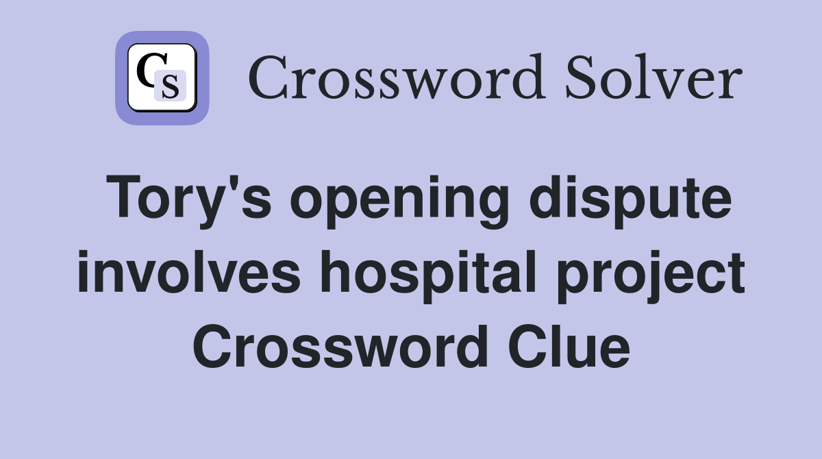Tory's opening dispute involves hospital project Crossword Clue