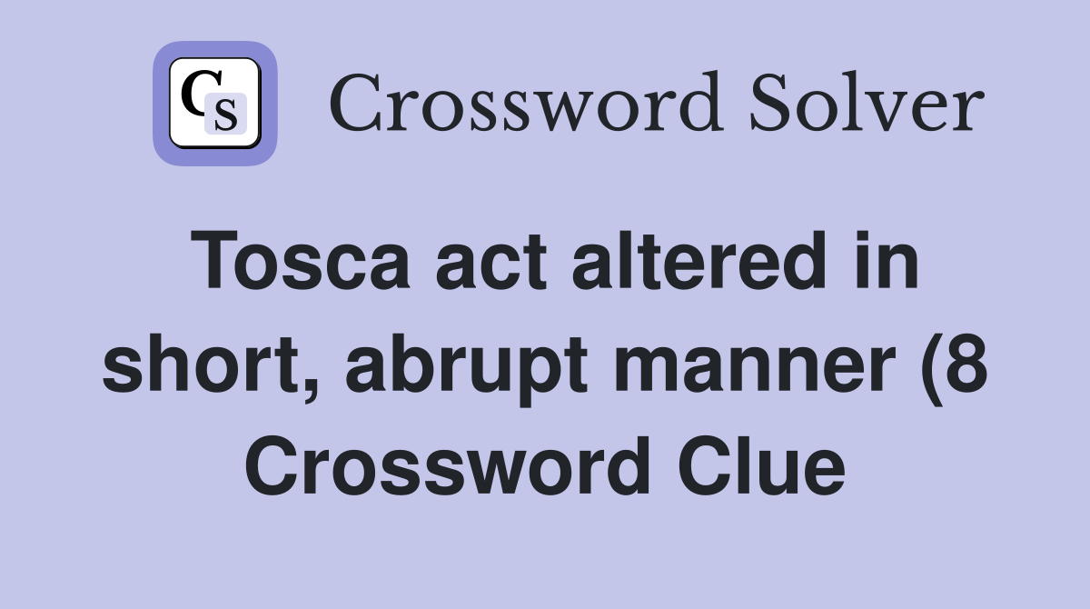 Tosca act altered in short abrupt manner (8) Crossword Clue Answers Tosca act altered in short abrupt manner (8) Crossword Clue Answers