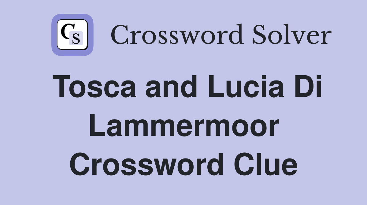 Tosca and Lucia Di Lammermoor Crossword Clue