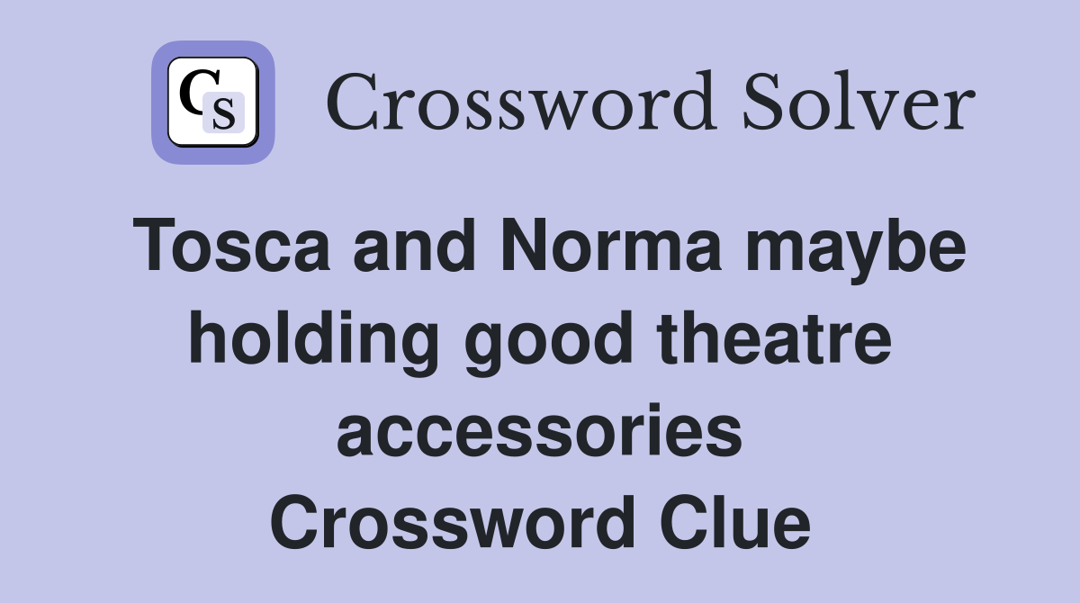 Tosca and Norma maybe holding good theatre accessories Crossword Clue