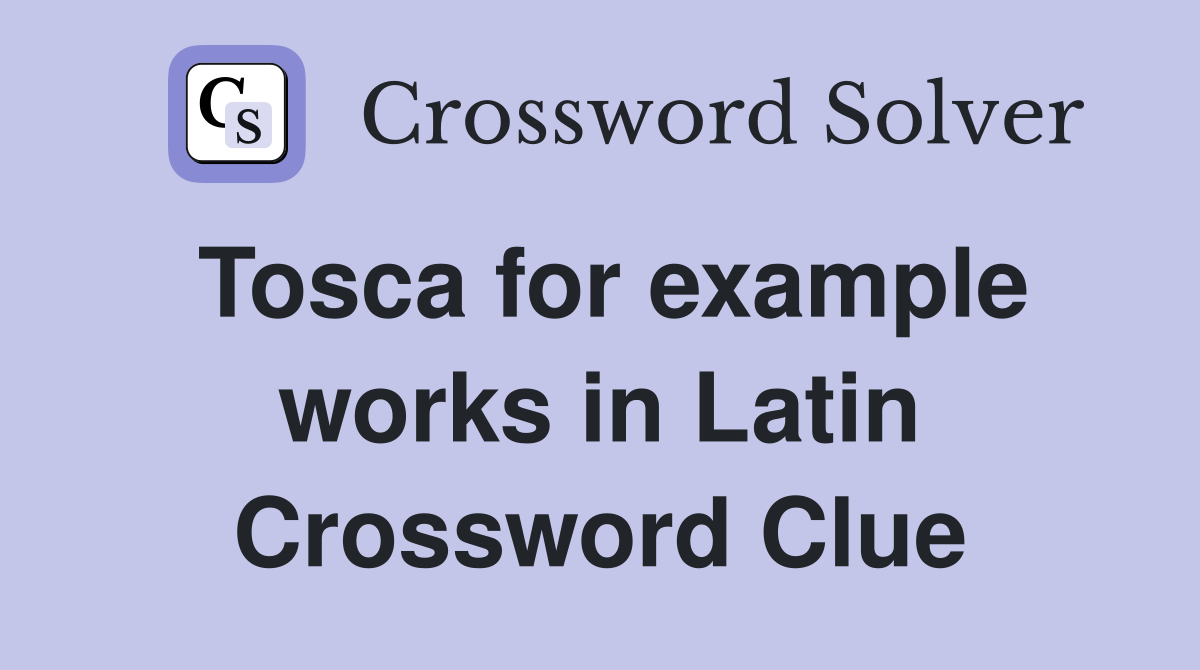 Tosca for example works in Latin Crossword Clue