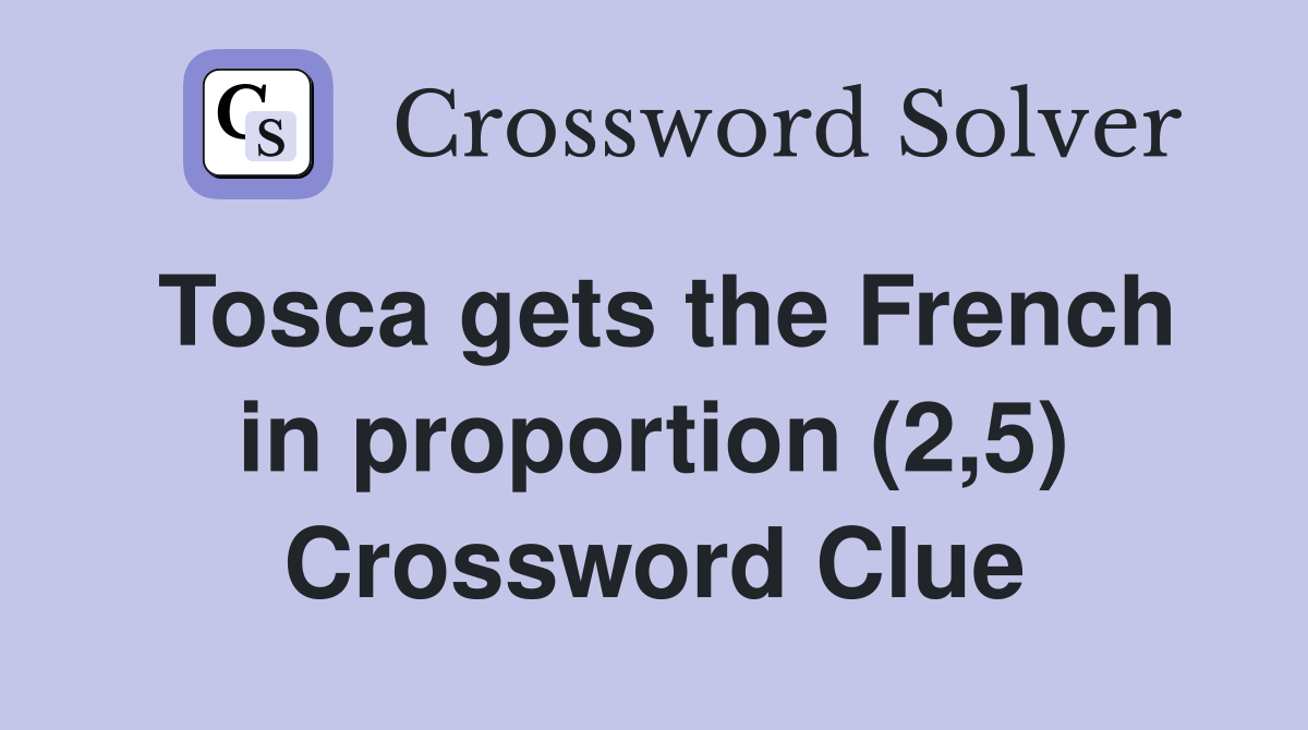 Tosca gets the French in proportion (2,5) Crossword Clue