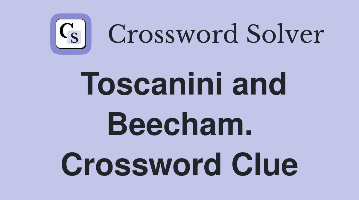 Toscanini and Beecham. Crossword Clue
