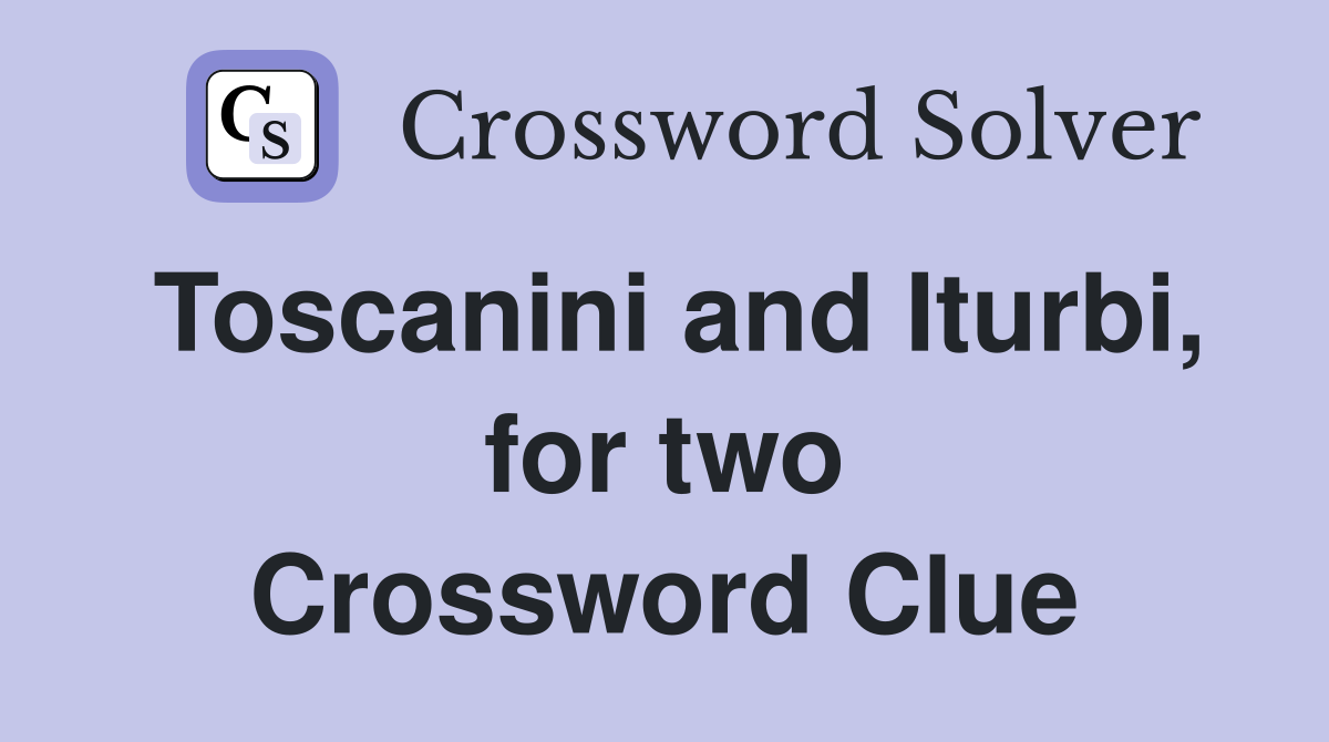 Toscanini and Iturbi, for two Crossword Clue