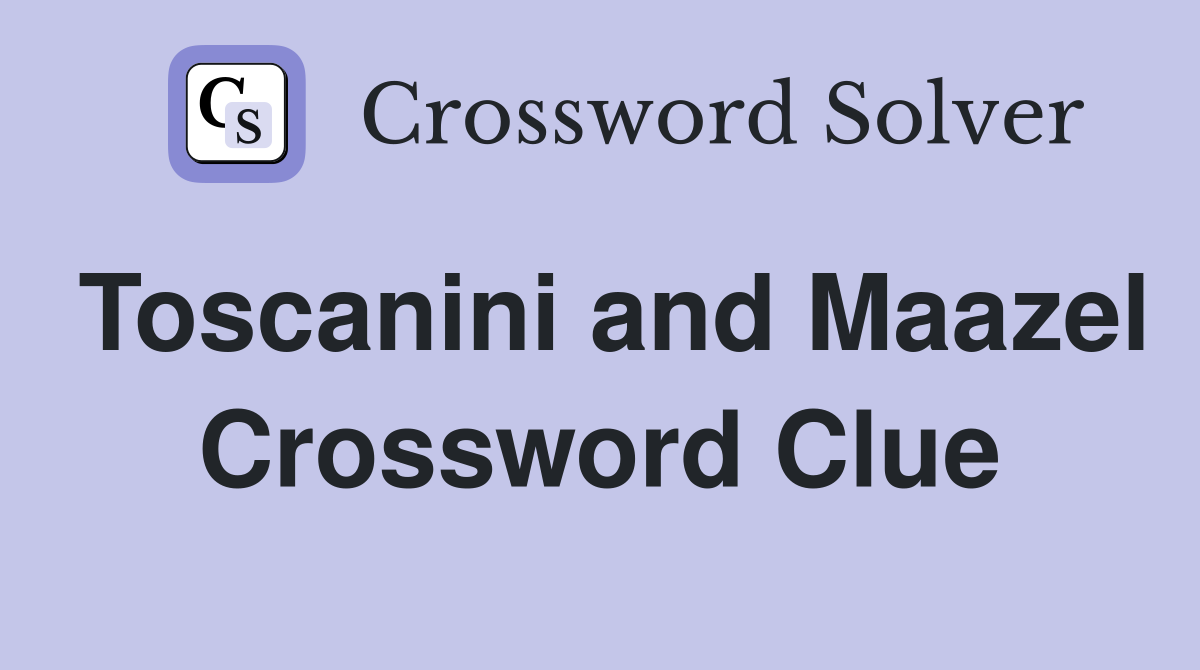 Toscanini and Maazel Crossword Clue