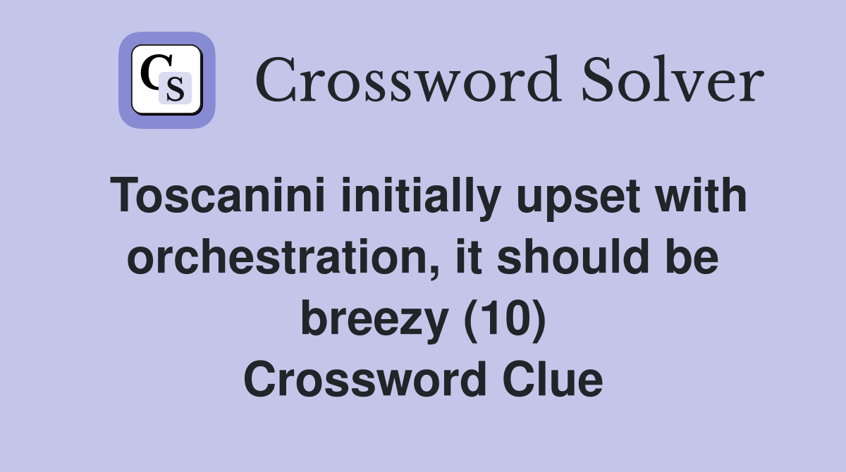 Toscanini initially upset with orchestration, it should be breezy (10) Crossword Clue