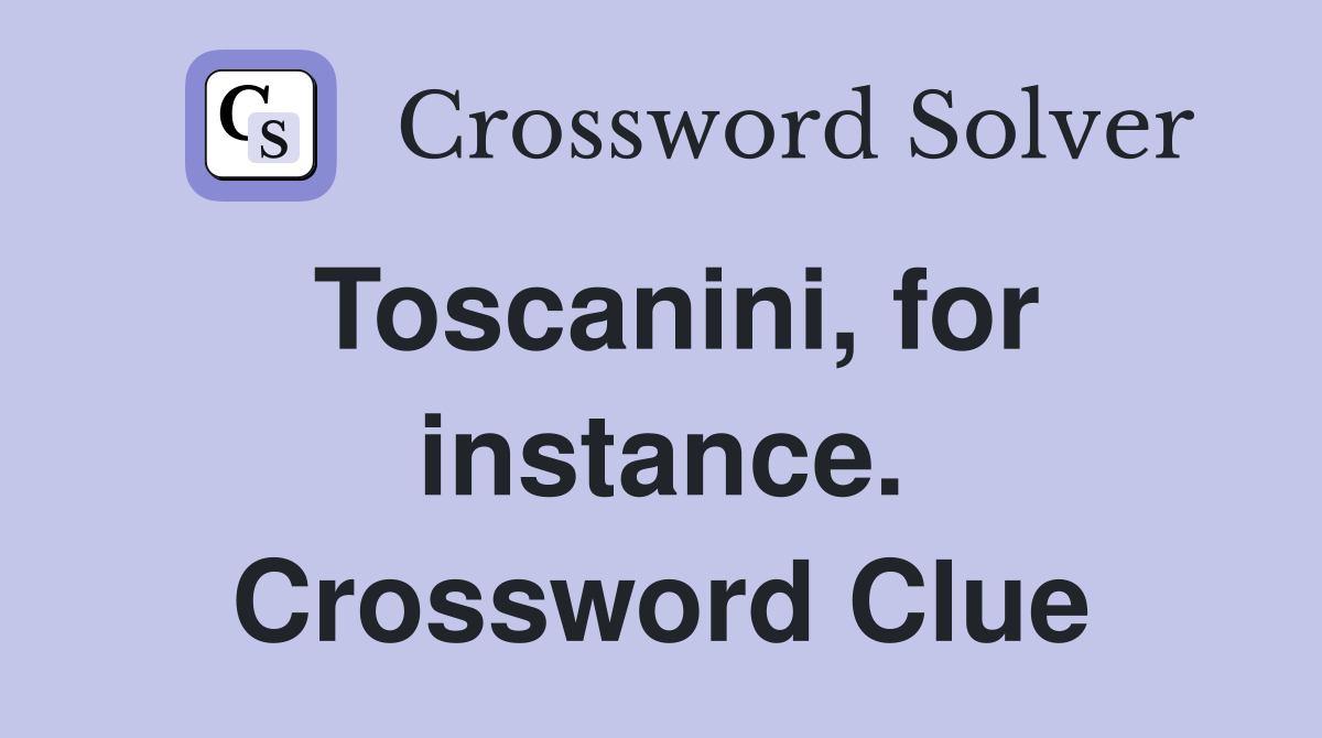 Toscanini, for instance. Crossword Clue