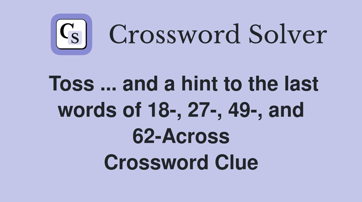 Toss ... and a hint to the last words of 18-, 27-, 49-, and 62-Across Crossword Clue