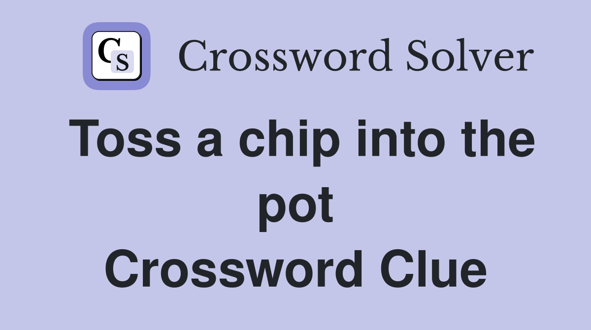 Toss a chip into the pot Crossword Clue