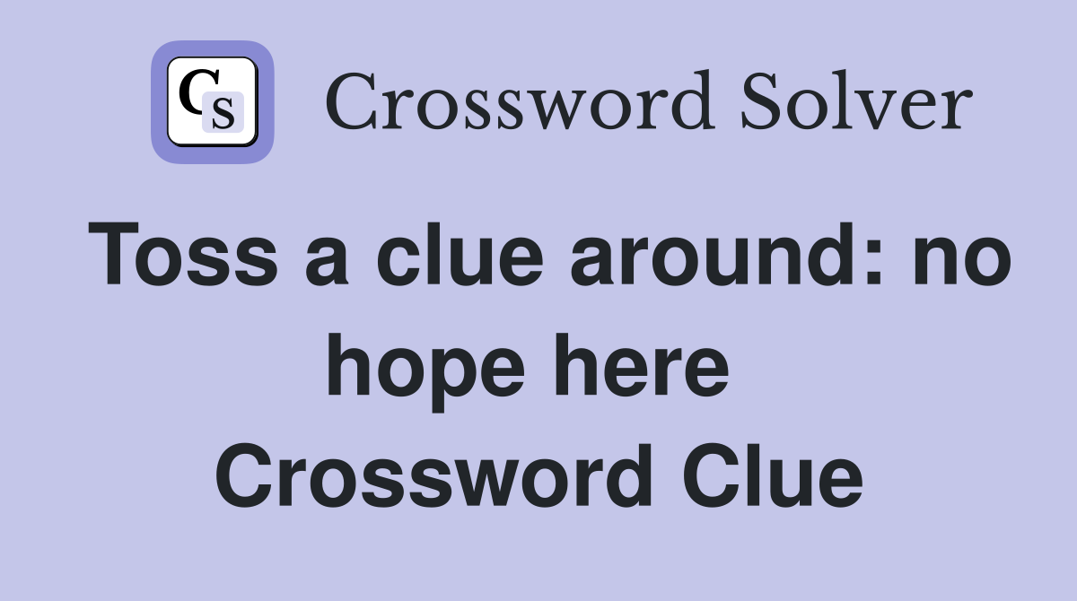 Toss a clue around: no hope here  Crossword Clue