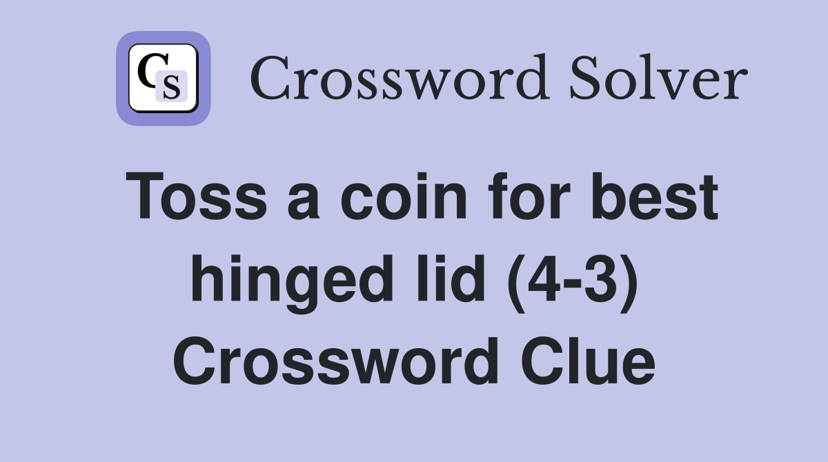 Toss a coin for best hinged lid (4-3) Crossword Clue