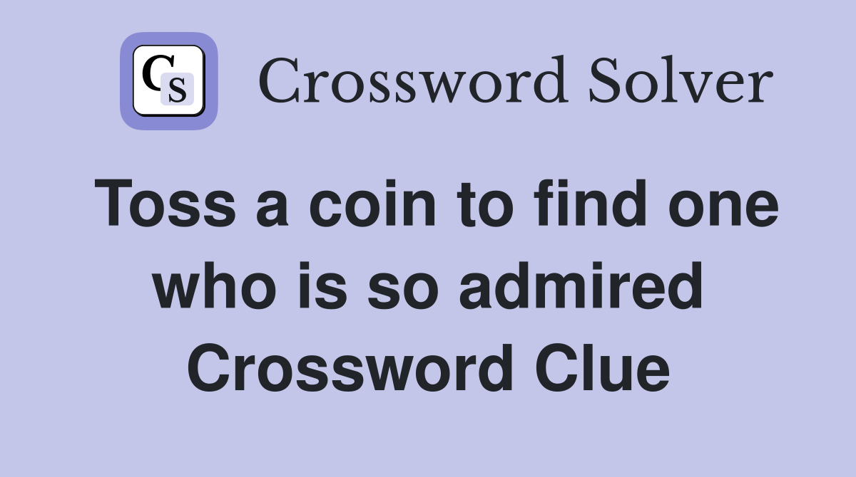 Toss a coin to find one who is so admired Crossword Clue