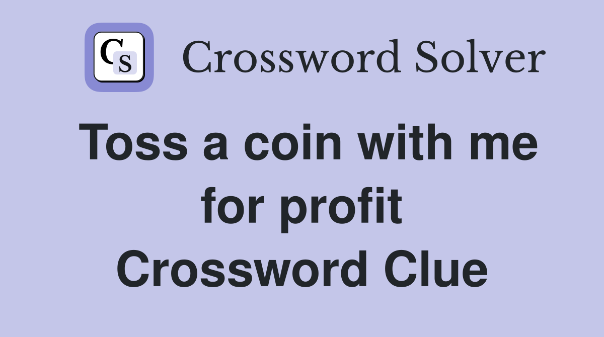 Toss a coin with me for profit Crossword Clue