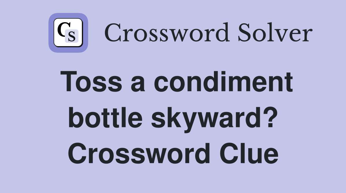 Toss a condiment bottle skyward? Crossword Clue