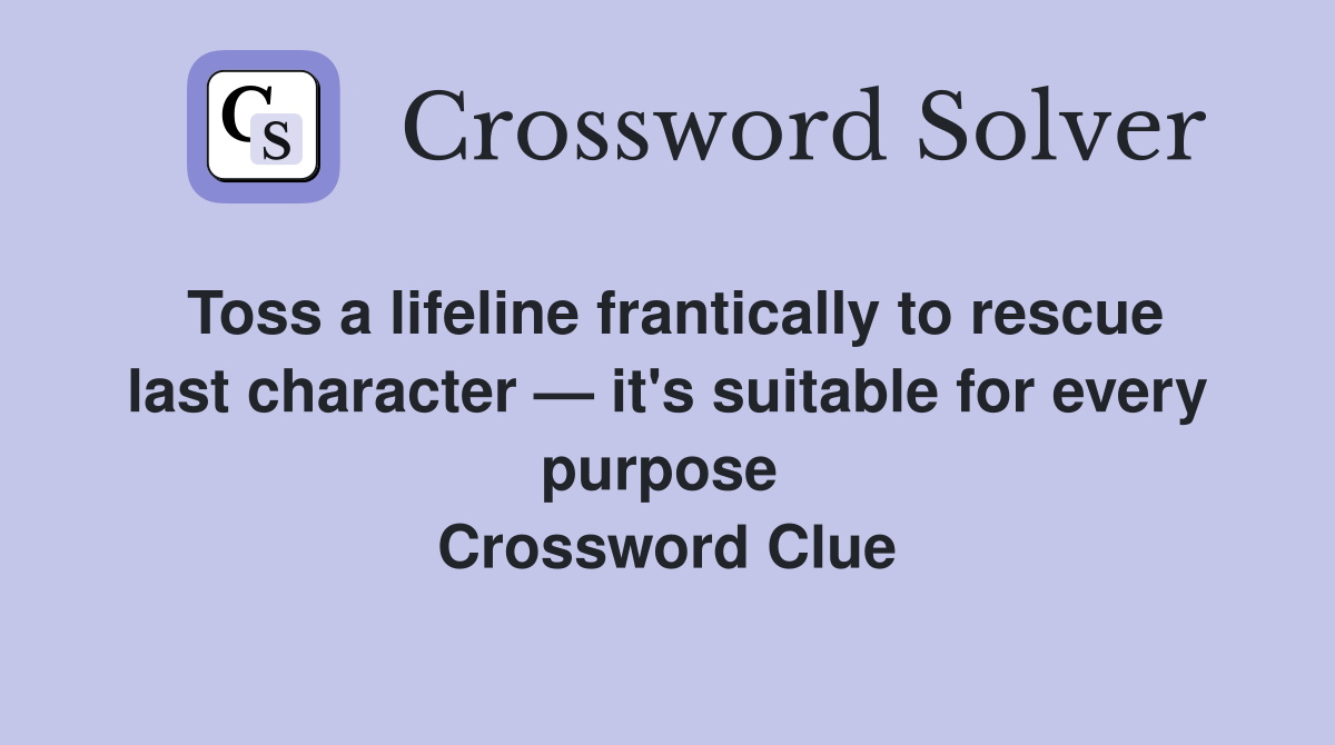 Toss a lifeline frantically to rescue last character — it's suitable for every purpose  Crossword Clue