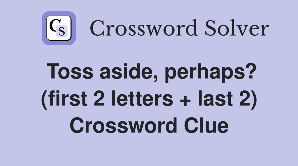 Toss aside, perhaps? (first 2 letters + last 2) Crossword Clue
