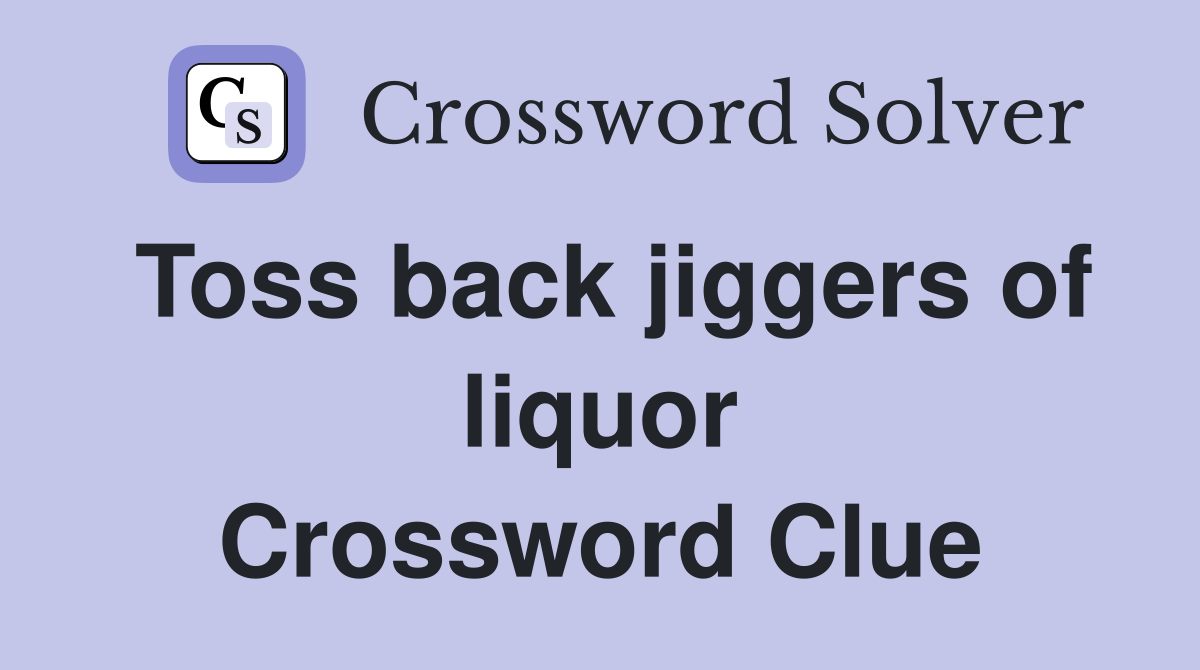 Toss back jiggers of liquor Crossword Clue