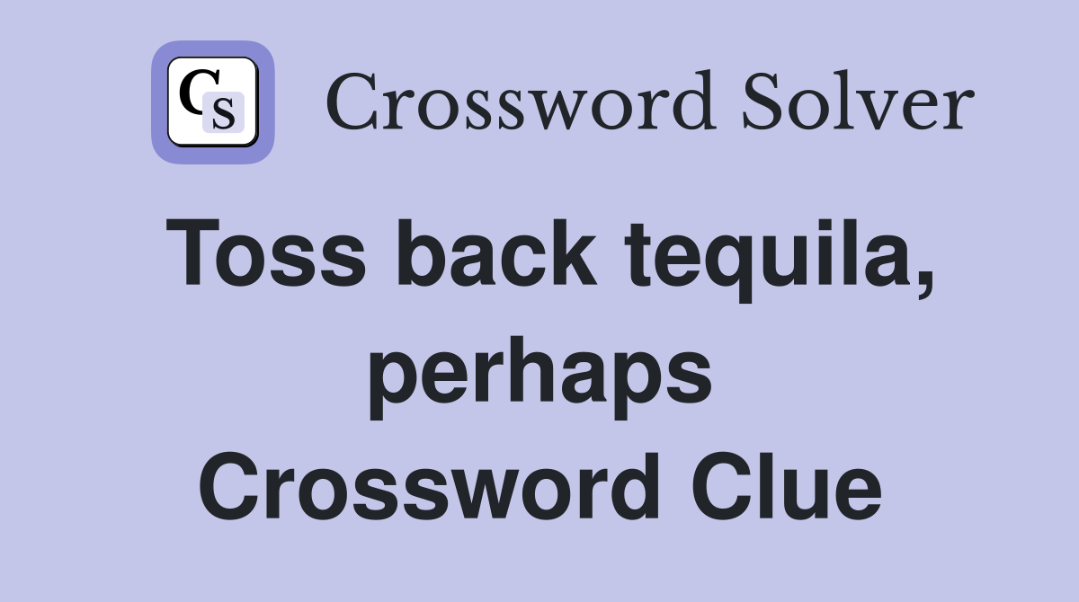 Toss back tequila, perhaps Crossword Clue