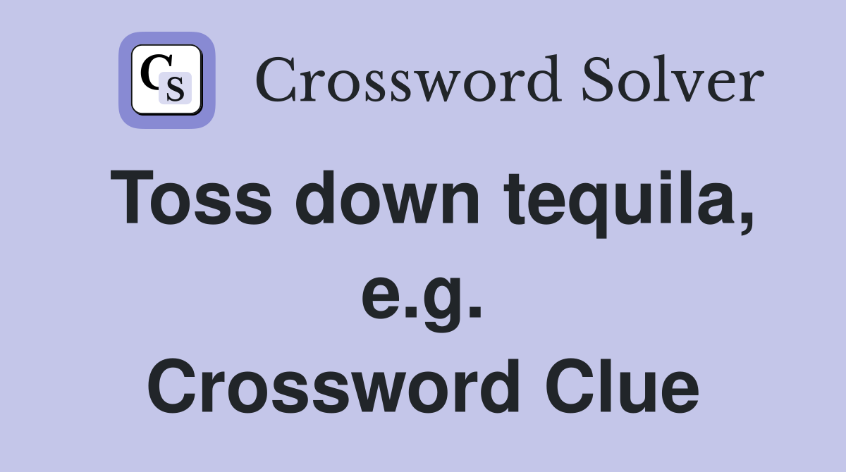Toss down tequila, e.g. Crossword Clue