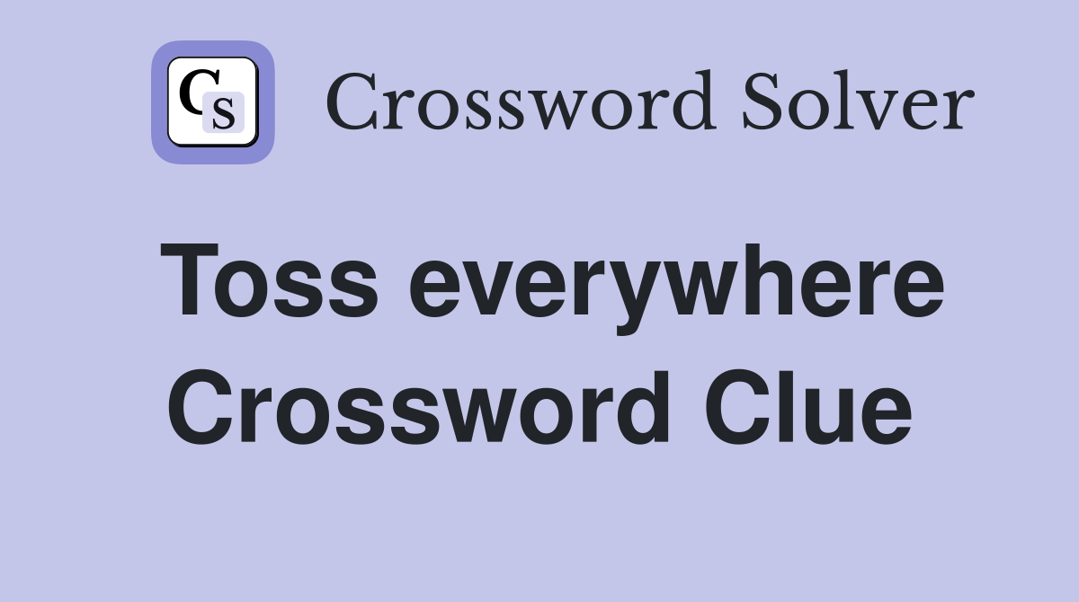 Toss everywhere Crossword Clue