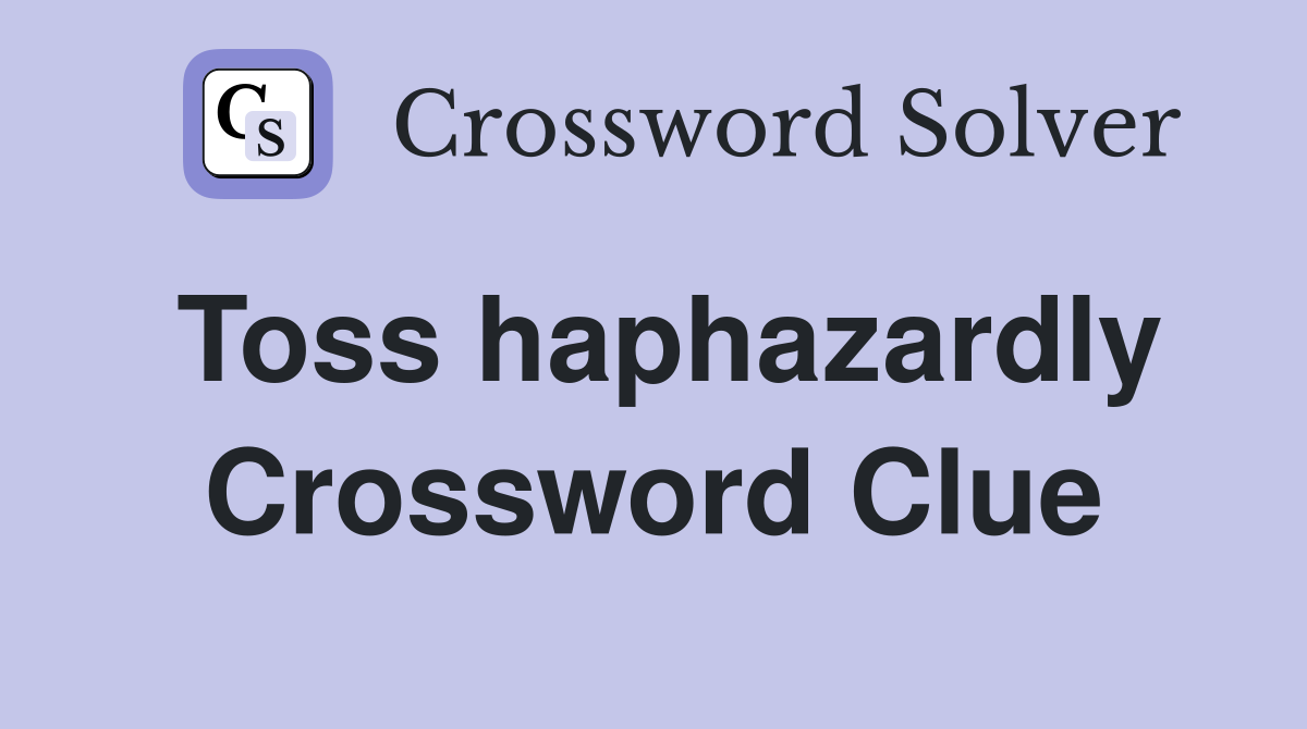 Toss haphazardly Crossword Clue