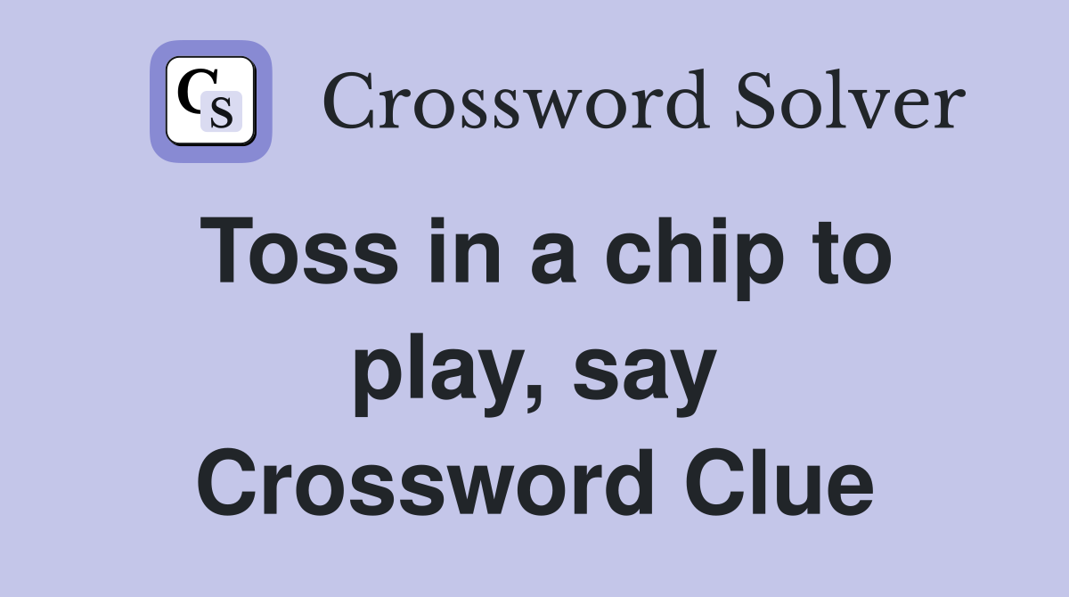 Toss in a chip to play, say Crossword Clue