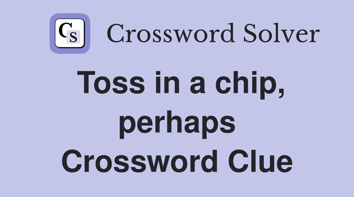Toss in a chip, perhaps Crossword Clue