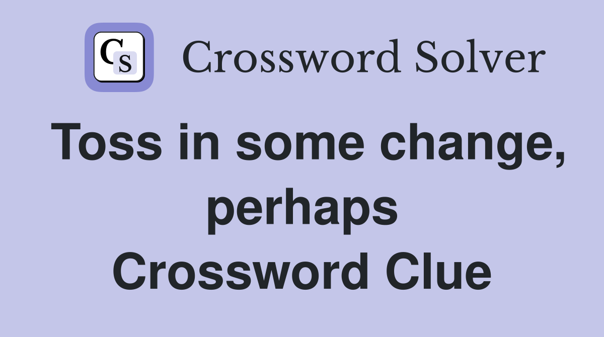 Toss in some change, perhaps Crossword Clue
