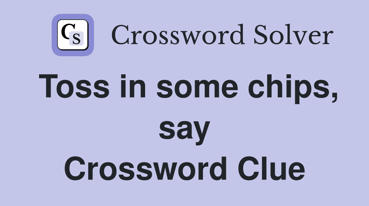 Toss in some chips, say Crossword Clue