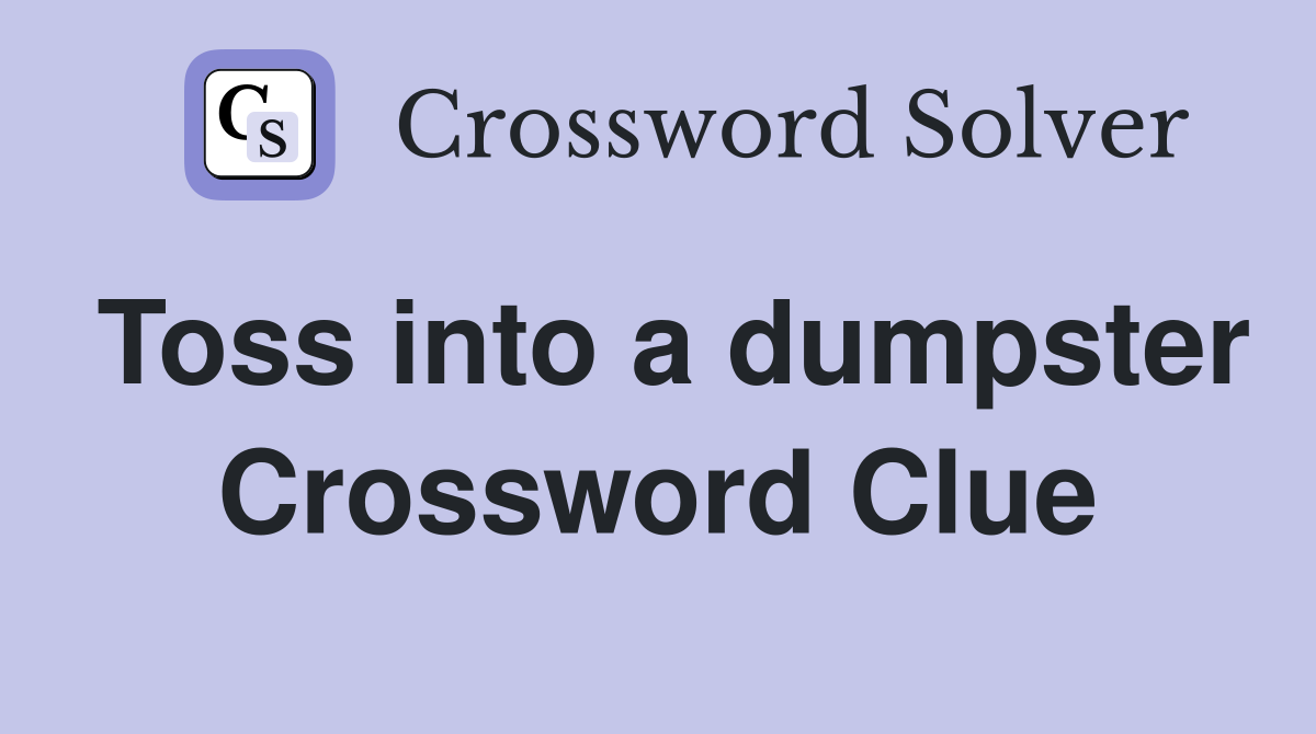 Toss into a dumpster Crossword Clue